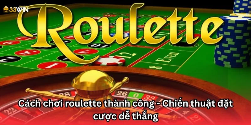 Cách chơi roulette thành công - Chiến thuật đặt cược dễ thắng
